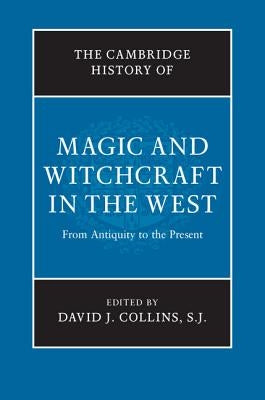 The Cambridge History of Magic and Witchcraft in the West: From Antiquity to the Present by Collins S. J., David J.