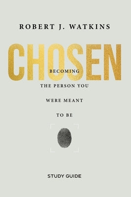 Chosen - Study Guide: Becoming the Person You Were Meant to Be by Watkins, Robert