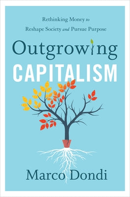 Outgrowing Capitalism: Rethinking Money to Reshape Society and Pursue Purpose by Dondi, Marco