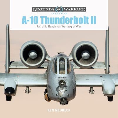 A-10 Thunderbolt II: Fairchild Republic's Warthog at War by Neubeck, Ken