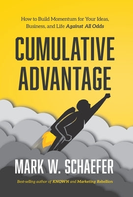 Cumulative Advantage: How to Build Momentum for Your Ideas, Business and Life Against All Odds by Schaefer, Mark W.