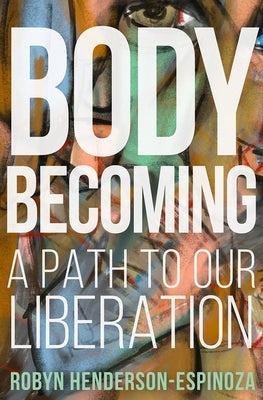 Body Becoming: A Path to Our Liberation by Henderson-Espinoza, Robyn