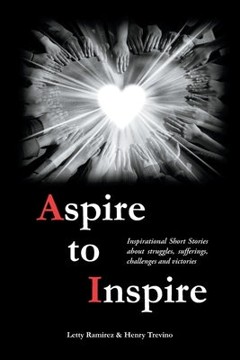 Aspire to Inspire: Inspirational Short Stories about struggles, sufferings, challenges and victories by Ramirez, Letty