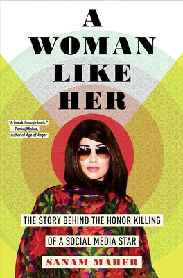 A Woman Like Her: The Story Behind the Honor Killing of a Social Media Star by Maher, Sanam