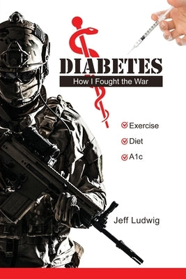 Diabetes: How I Fought the War by Ludwig, Jeff