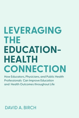 Leveraging the Education-Health Connection: How Educators, Physicians, and Public Health Professionals Can Improve Education and Health Outcomes Throu Paperback Johns Hopkins University Press