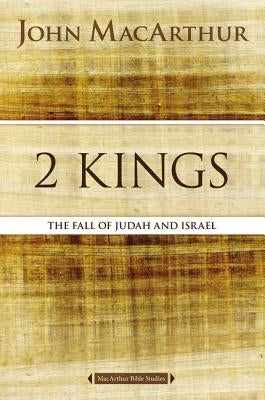 2 Kings: The Fall of Judah and Israel by MacArthur, John F.