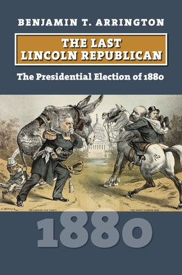 The Last Lincoln Republican: The Presidential Election of 1880 Paperback University Press of Kansas