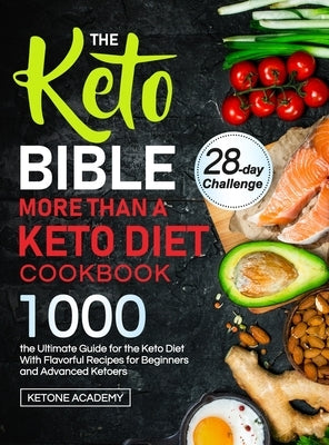 The Keto Bible More Than A Keto Diet Cookbook: the Ultimate Guide for the Keto Diet With 1000 Flavorful Recipes for Beginners and Advanced Ketoers by Academy, Ketone