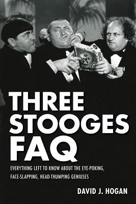 Three Stooges FAQ: Everything Left to Know About the Eye-Poking, Face-Slapping, Head-Thumping Geniuses Paperback Applause Books