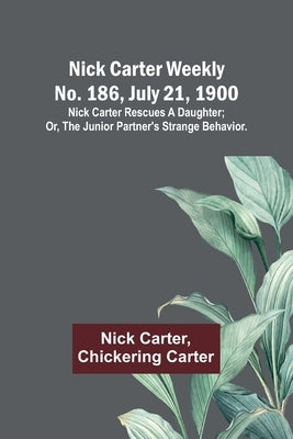 Nick Carter weekly No. 186, July 21, 1900: Nick Carter rescues a daughter; or, The junior partner's strange behavior. by Carter, Nick