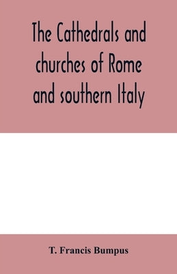 The cathedrals and churches of Rome and southern Italy by Francis Bumpus, T.