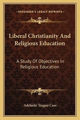 Liberal Christianity And Religious Education: A Study Of Objectives In Religious Education Paperback Kessinger Publishing