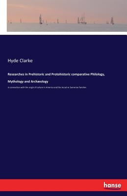 Researches in Prehistoric and Protohistoric comparative Philology, Mythology and Archæology: in connection with the origin of culture in America and t by Clarke, Hyde