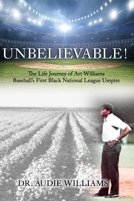 UNBELIEVABLE! The Life Journey of Art Williams: Baseball's First Black National League Umpire by Bartel, Angela M.