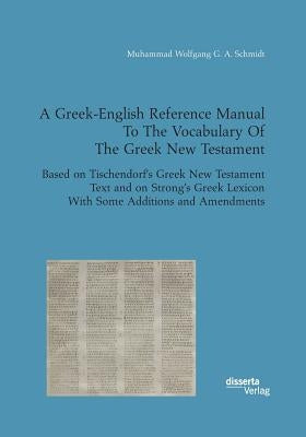 A Greek-English Reference Manual To The Vocabulary Of The Greek New Testament. Based on Tischendorf's Greek New Testament Text and on Strong's Greek L Paperback Disserta Verlag