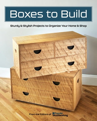Boxes to Build: Sturdy & Stylish Projects to Organize Your Home & Shop by Popular Woodworking
