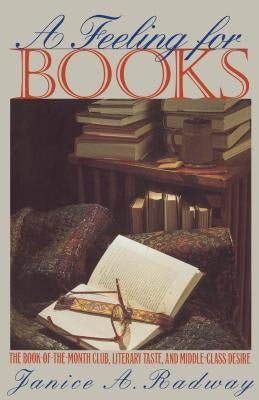 A Feeling for Books: The Book-of-the-Month Club, Literary Taste, and Middle-Class Desire by Radway, Janice a.