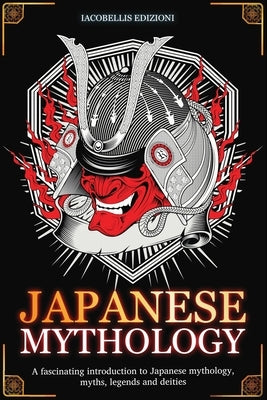 Japanese Mythology: A fascinating introduction to Japanese mythology, myths, legends and deities Paperback Roberto Iacobellis