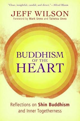 Buddhism of the Heart: Reflections on Shin Buddhism and Inner Togetherness by Wilson, Jeff