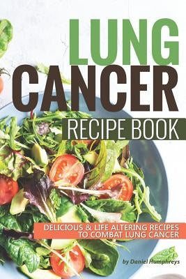 Lung Cancer Recipe Book: Delicious Life Altering Recipes to Combat Lung Cancer Paperback Independently Published