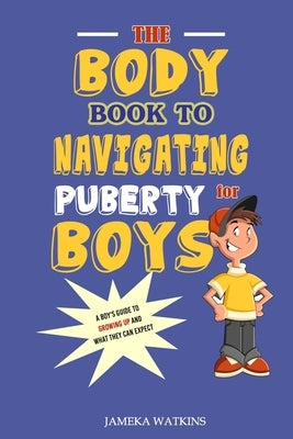 The Body Book to Navigating Puberty for Boys: A Boy's Guide to Growing Up and What they Can Expect by Watkins, Jameka