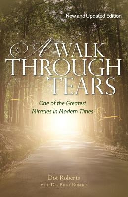 A Walk Through Tears: One of the Greatest Miracles in Modern Times by Roberts, Ricky