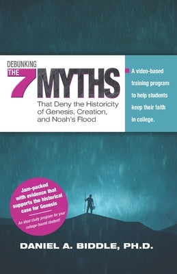 Debunking the Seven Myths that Deny the Historicity of Genesis, Creation, and Noah's Flood: A video-based training program to help students keep their Paperback Independently Published