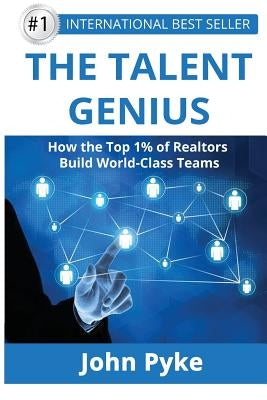 The Talent Genius: How The Top 1% of Realtors Build World-Class Teams by Pyke, John a.