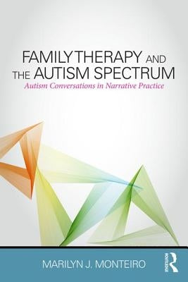 Family Therapy and the Autism Spectrum: Autism Conversations in Narrative Practice by Monteiro, Marilyn J.