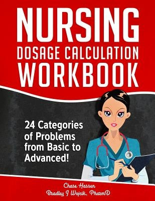 Nursing Dosage Calculation Workbook: 24 Categories Of Problems From Basic To Advanced! Independently Published