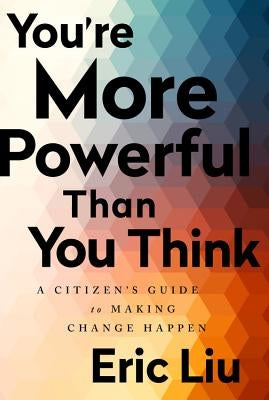 You're More Powerful Than You Think: A Citizen's Guide to Making Change Happen by Liu, Eric