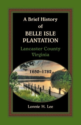 A Brief History of Belle Isle Plantation, Lancaster County, Virginia, 1650-1782 by Lee, Lonnie H.