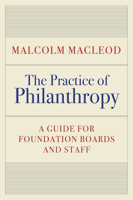 The Practice of Philanthropy: A Guide for Foundation Boards and Staff by MacLeod, Malcolm