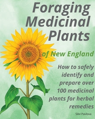 Foraging Medicinal Plants of New England: How to safely identify and prepare over 100 medicinal plants for herbal remedies Paperback Silvi Pavlova