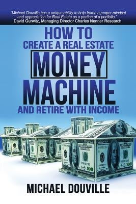 How To Create A Real Estate Money Machine And Retire With Income by Douville, Robert Michael