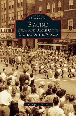 Racine: Drum and Bugle Corps Capital of the World by Fennell, George D.