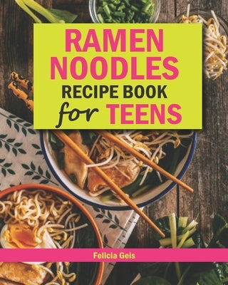 Ramen Noodle Recipe Book for Teens: Quick and Simple Ramen Cookbook for Kids, Teens and Adults Paperback Independently Published