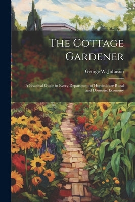 The Cottage Gardener: A Practical Guide in Every Department of Horticulture Rural and Domestic Economy Paperback Legare Street Press