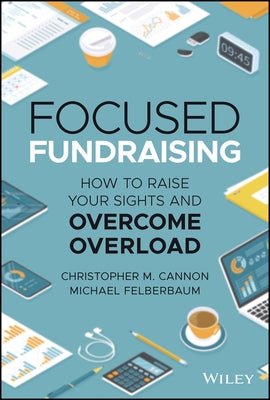 Focused Fundraising: How to Raise Your Sights and Overcome Overload by Cannon, Christopher M.