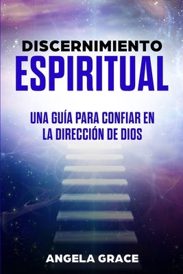 Discernimiento Espiritual: Una guía para confiar en la dirección de Dios by Grace, Angela