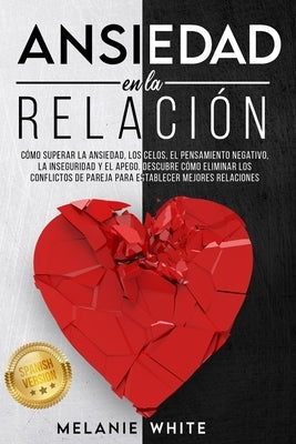 ANSIEDAD EN LA RELACIÓN [Anxiety in Relationship]: Cómo superar la ansiedad, los celos, el pensamiento negativo, manejar la inseguridad y el apego. De by White, Melanie