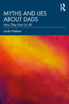 Myths and Lies about Dads: How They Hurt Us All by Nielsen, Linda