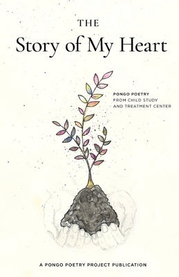 The Story of My Heart: Pongo Poetry from Child Study and Treatment Center Pongo Publishing