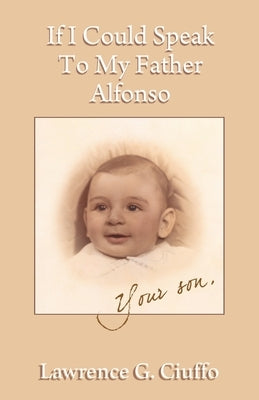 If I Could Speak To My Father Alfonso by Ciuffo, Lawrence G.