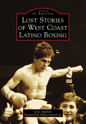 Lost Stories of West Coast Latino Boxing by Aguilera, Gene