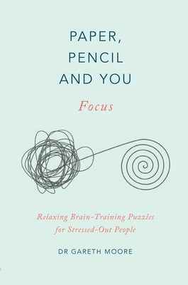 Paper, Pencil & You: Focus: Relaxing Brain Training Puzzles for Stressed-Out People by Moore, Gareth