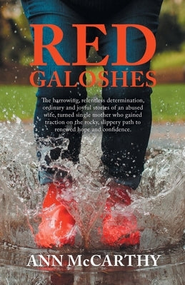 Red Galoshes: The Harrowing, Relentless Determination, Ordinary and Joyful Stories of an Abused Wife, Turned Single Mother Who Gaine by McCarthy, Ann