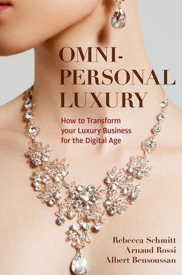 Omni-Personal Luxury: How to Transform Your Luxury Business for the Digital Age by Schmitt, Rebecca