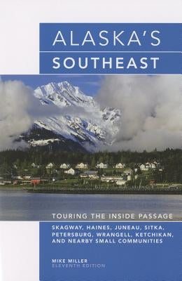 Alaska's Southeast: Touring The Inside Passage, Eleventh Edition by Miller, Mike